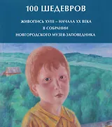 100 шедевров. Живопись XVIII - начала ХХ века в собрании Новгородского музея-заповедника