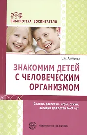 Знакомим детей с человеческим организмом. Сказки, рассказы, игры, стихи, загадки для детей 6-9 лет