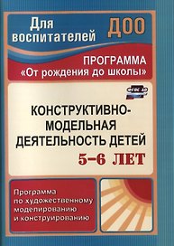 Программа "От рождения до школы". Конструктивно-модельная деятельность детей 5-6 лет. Программа по художественному моделированию и конструированию. ФГОС ДО