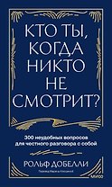 Кто ты, когда никто не смотрит? 300 неудобных вопросов для честного разговора с собой