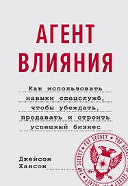 Агент влияния. Как использовать навыки спецслужб, чтобы убеждать, продавать и строить успешный бизне