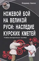 Ножевой бой на Великой Руси: наследие курских кметей. Учебно-методическое пособие