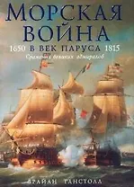 Морская война в век паруса.1650 -1815 гг. Сражения великих адмиралов