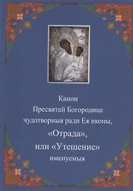 Канон Пресвятей Богородице чудотворныя ради Ея иконы, "Отрада " или "Утешение" именуемыя