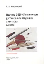 Поэтика ОБЭРИУ в контексте русского литературного авангарда XX века. Издание третье, исправленное и дополненное