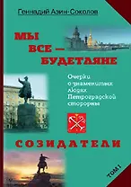 Мы все - будетляне. Очерки о знаменитых людях Петроградской стороны. Том I. Созидатели