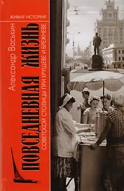 Повседневная жизнь советской столицы при Хрущеве и Брежневе