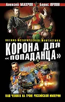 Корона для "попаданца". Наш человек на троне Российской Империи
