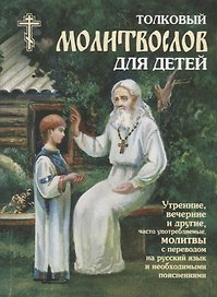 Толковый молитвослов для детей. Утренние, вечерние и другие, часто употребляемые молитвы с переводом на русский язык и необходимыми пояснениями