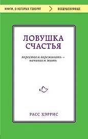Ловушка счастья. Перестаем переживать - начинаем жить