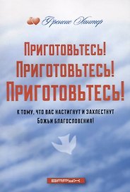 Приготовьтесь! Приготовьтесь! Приготовьтесь! к тому, что вас настигнут и захлестнут Божьи благословения!