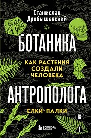 Ботаника антрополога. Как растения создали человека. Елки-палки