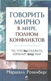 Говорить мирно в мире, полном конфликтов: То, что вы скажете, изменит ваш мир