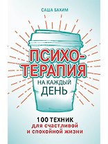 Психотерапия на каждый день: 100 техник для счастливой и спокойной жизни