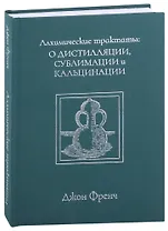 Алхимические трактаты: о дистилляции, сублимации и кальцинации