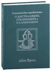 Алхимические трактаты: о дистилляции, сублимации и кальцинации