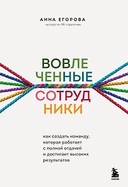 Вовлеченные сотрудники. Как создать команду, которая работает с полной отдачей и достигает высоких результатов