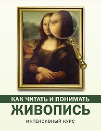Как читать и понимать живопись: интенсивный курс