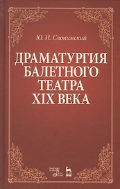 Драматургия балетного театра 19 века Учебное пособие (2 изд) (УдВСпецЛ) Слонимский