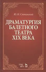 Драматургия балетного театра 19 века Учебное пособие (2 изд) (УдВСпецЛ) Слонимский