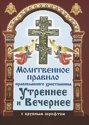 Молитвенное правило православного христианина. Утреннние и вечерние молитвы (с крупнум шрифтом)