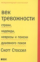 Век тревожности: Страхи, надежды, неврозы и поиски душевного покоя