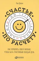 Счастье по расчету: Как управлять своей жизнью, чтобы быть счастливым каждый день