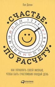 Счастье по расчету: Как управлять своей жизнью, чтобы быть счастливым каждый день