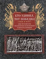 Кто удивил, тот победил. Мысли и цитаты знаменитых полководцев и военачальников