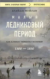Малый ледниковый период: Как климат изменил историю, 1300–1850