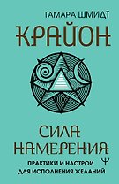 Крайон. Сила намерения. Практики и настрои для исполнения желаний