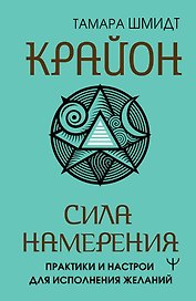 Крайон. Сила намерения. Практики и настрои для исполнения желаний