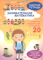 Занимательная математика. Сложение и вычитание в пределах 20. Рабочая тетрадь