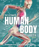 The Ultimate Human Body Encyclopedia: The complete visual guide