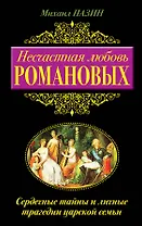 Несчастная любовь Романовых. Сердечные тайны и личные трагедии царской семьи