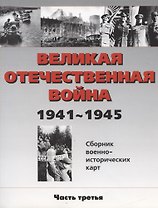 Великая Отечественная война 1941-1945 гг. Сборник военно-исторических карт, часть III