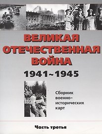 Великая Отечественная война 1941-1945 гг. Сборник военно-исторических карт, часть III