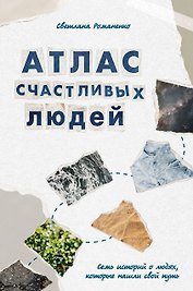 Атлас счастливых людей. Семь историй о людях, которые нашли свой путь