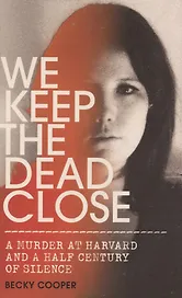 We Keep the Dead Close: A Murder at Harvard and a Half Century of Silence