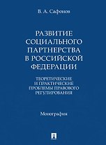 Развитие социального партнерства в Российской Федерации. Теоретические и практические проблемы правового регулирования. Монография