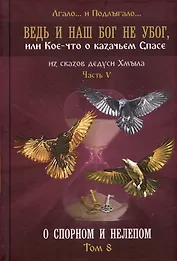 Ведь и наш Бог не убог, или Кое-что о казачьем Спасе. Часть V. О спорном и нелепом. Том 8