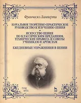 Начальное теоретико-практическое руководство к изучению пения. Искусство пения по классическим преданиям. Технические правила и советы ученикам