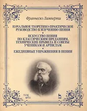 Начальное теоретико-практическое руководство к изучению пения. Искусство пения по классическим преданиям. Технические правила и советы ученикам
