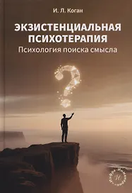 Экзистенциальная психотерапия. Психология поиска смысла