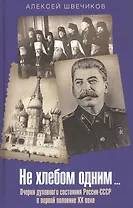 Не хлебом одним… Очерки духовного состояния России-СССР в первой половине XX века