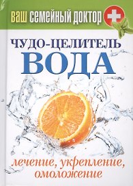 Чудо-целитель вода. Лечение, укрепление, омоложение