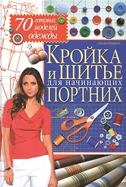Кройка и шитье для начинающих портних. 70 готовых моделей одежды