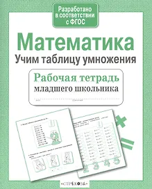Математика. Учим таблицу умножения. Рабочая тетрадь младшего школьника