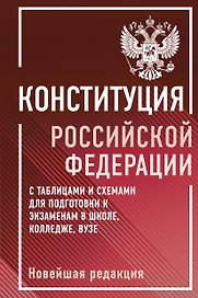Конституция Российской Федерации с таблицами и схемами для подготовки к экзаменам в школе, колледже, вузе. Новейшая редакция