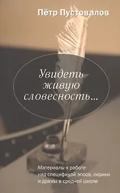 Увидеть живую словесность: Материалы к работе над спецификой эпоса, лирики и драмы в средней школе